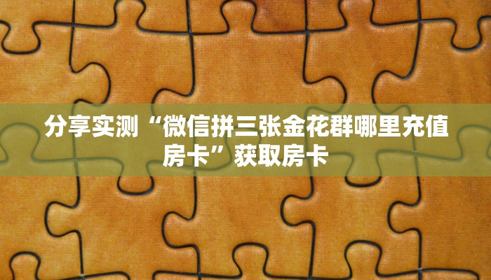 链接自建房模式!“微信群里用链接玩拼三张金花怎么搞房卡”获取大厅教程 链接自建房模式!“微信群里用链接玩拼三张金花怎么搞房卡”获取大厅教程