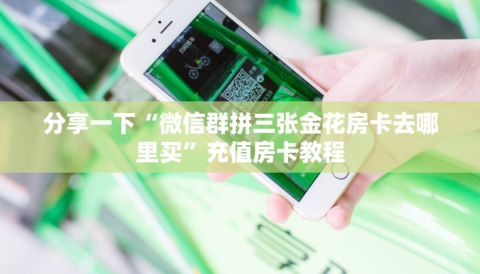 牛牛自建房模式!“微信群拼三张金花从哪买房卡”充值房卡教程 牛牛自建房模式!“微信群拼三张金花从哪买房卡”充值房卡教程