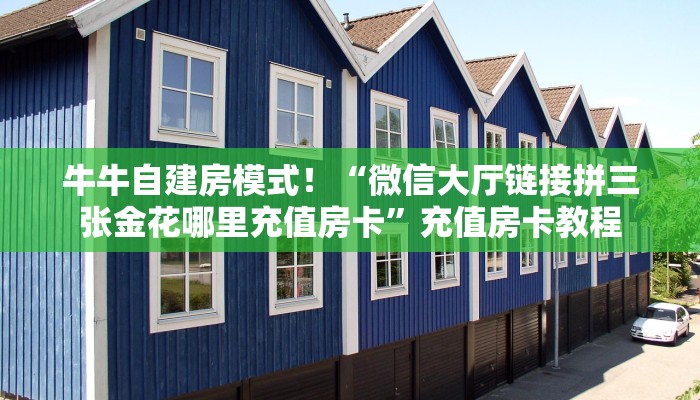 金花自建房模式!“微信大厅链接牛牛去哪买房卡”获取房卡教程 金花自建房模式!“微信大厅链接牛牛去哪买房卡”获取房卡教程