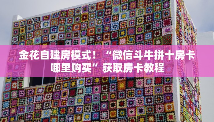 居家必备“凤凰大厅微信金花群怎么弄房卡”大厅自建房模式！
