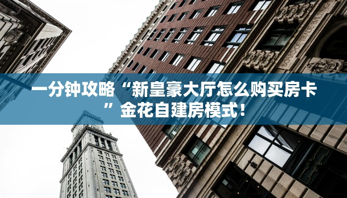 一分钟攻略“新如意大厅怎么买房卡”金花自建房模式！