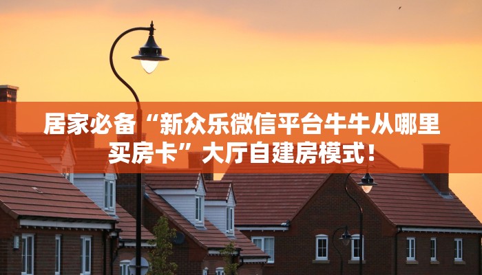 居家必备“雷神联盟微信群牛牛从哪买房卡”大厅自建房模式！