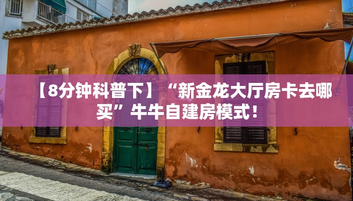 【8分钟科普下】“新金龙大厅房卡去哪买”牛牛自建房模式! 【8分钟科普下】“新金龙大厅房卡去哪买”牛牛自建房模式!