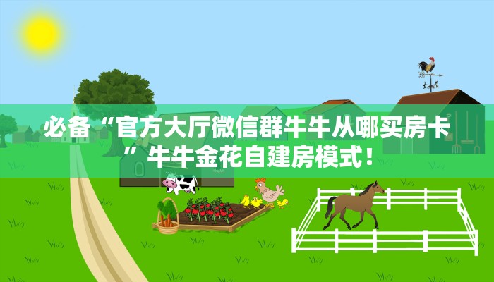 必备“官方大厅微信群牛牛从哪买房卡”牛牛金花自建房模式! 必备“官方大厅微信群牛牛从哪买房卡”牛牛金花自建房模式!