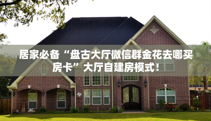 玩家必看“微信金花群房卡从哪买”链接自建房模式！