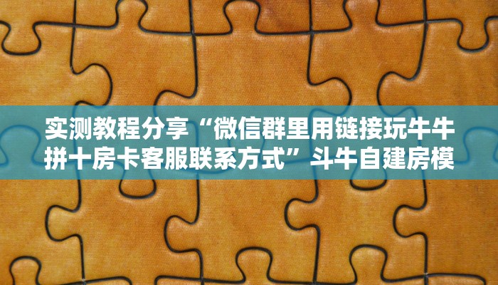 实测教程分享“微信群里用链接玩牛牛拼十房卡客服联系方式”斗牛自建房模式! 实测教程分享“微信群里用链接玩牛牛拼十房卡客服联系方式”斗牛自建房模式!