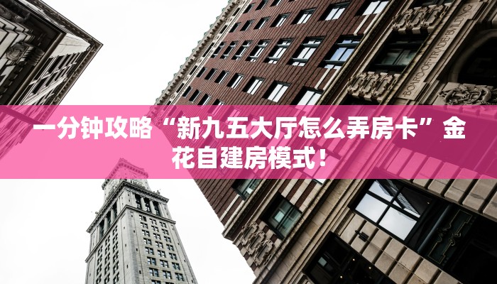 一分钟攻略“新九五大厅怎么弄房卡”金花自建房模式！