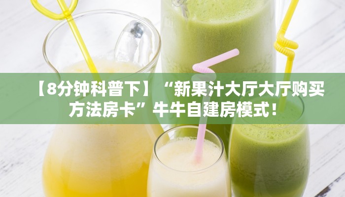 【8分钟科普下】“新果汁大厅大厅购买方法房卡”牛牛自建房模式! 【8分钟科普下】“新果汁大厅大厅购买方法房卡”牛牛自建房模式!