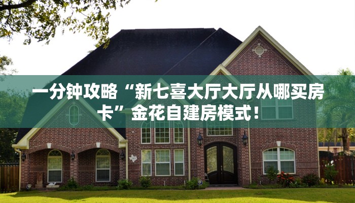 一分钟攻略“新七喜大厅大厅从哪买房卡”金花自建房模式! 一分钟攻略“新七喜大厅大厅从哪买房卡”金花自建房模式!