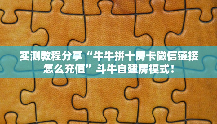 实测教程分享“牛牛拼十房卡微信链接怎么充值”斗牛自建房模式! 实测教程分享“牛牛拼十房卡微信链接怎么充值”斗牛自建房模式!