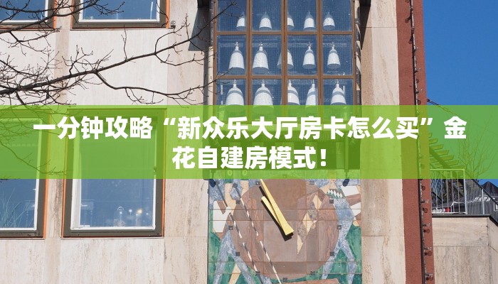 一分钟攻略“新众乐大厅房卡怎么买”金花自建房模式! 一分钟攻略“新众乐大厅房卡怎么买”金花自建房模式!