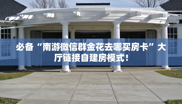 必备“南游微信群金花去哪买房卡”大厅链接自建房模式! 必备“南游微信群金花去哪买房卡”大厅链接自建房模式!