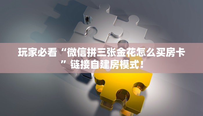 玩家必看“微信拼三张金花怎么买房卡”链接自建房模式！