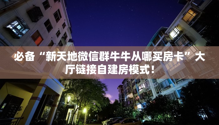 必备“新天地微信群牛牛从哪买房卡”大厅链接自建房模式！