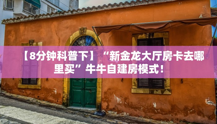 【8分钟科普下】“新金龙大厅房卡去哪里买”牛牛自建房模式！