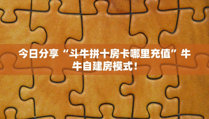 今日分享“斗牛拼十房卡哪里充值”牛牛自建房模式! 今日分享“斗牛拼十房卡哪里充值”牛牛自建房模式!