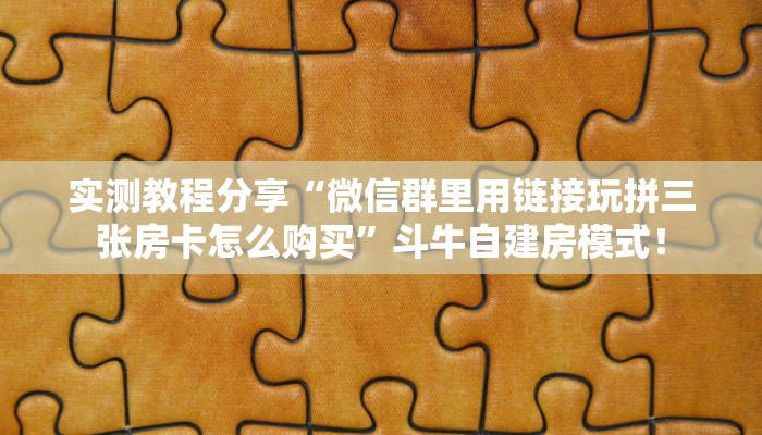 实测教程分享“微信群里用链接玩拼三张房卡怎么购买”斗牛自建房模式! 实测教程分享“微信群里用链接玩拼三张房卡怎么购买”斗牛自建房模式!
