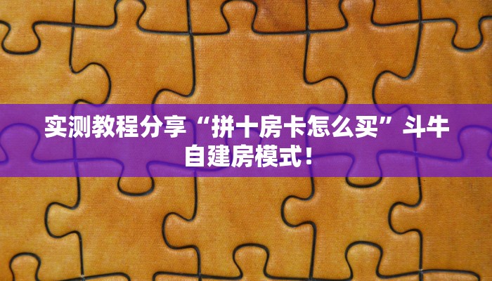 实测教程分享“拼十房卡怎么买”斗牛自建房模式! 实测教程分享“拼十房卡怎么买”斗牛自建房模式!