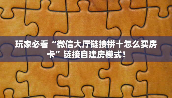 玩家必看“微信大厅链接拼十怎么买房卡”链接自建房模式! 玩家必看“微信大厅链接拼十怎么买房卡”链接自建房模式!