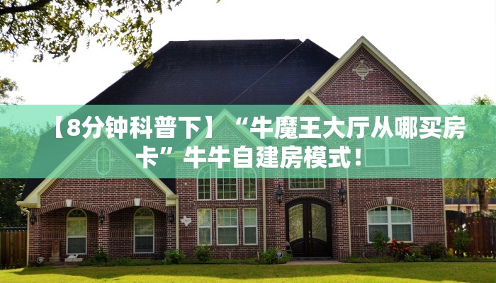 【8分钟科普下】“牛魔王大厅从哪买房卡”牛牛自建房模式！