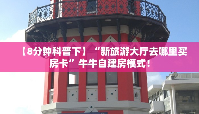 【8分钟科普下】“新旅游大厅去哪里买房卡”牛牛自建房模式！