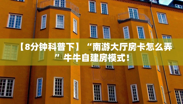 【8分钟科普下】“南游大厅房卡怎么弄”牛牛自建房模式! 【8分钟科普下】“南游大厅房卡怎么弄”牛牛自建房模式!
