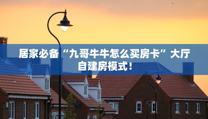 居家必备“九哥牛牛怎么买房卡”大厅自建房模式! 居家必备“九哥牛牛怎么买房卡”大厅自建房模式!
