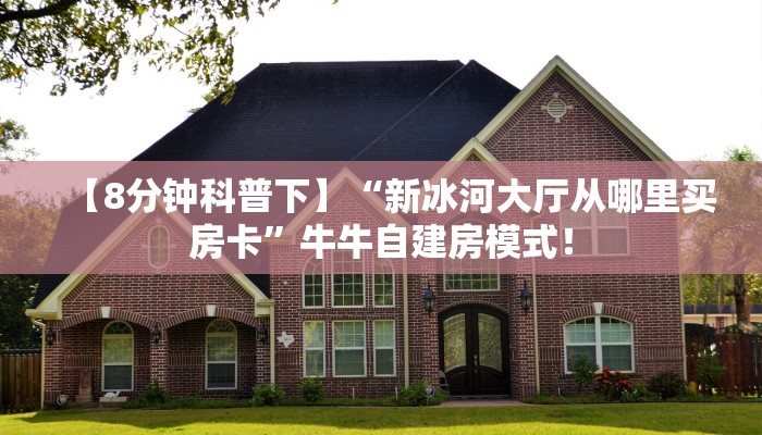 【8分钟科普下】“新冰河大厅从哪里买房卡”牛牛自建房模式! 【8分钟科普下】“新冰河大厅从哪里买房卡”牛牛自建房模式!