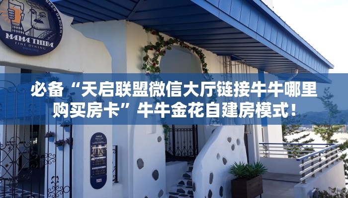必备“天启联盟微信大厅链接牛牛哪里购买房卡”牛牛金花自建房模式！