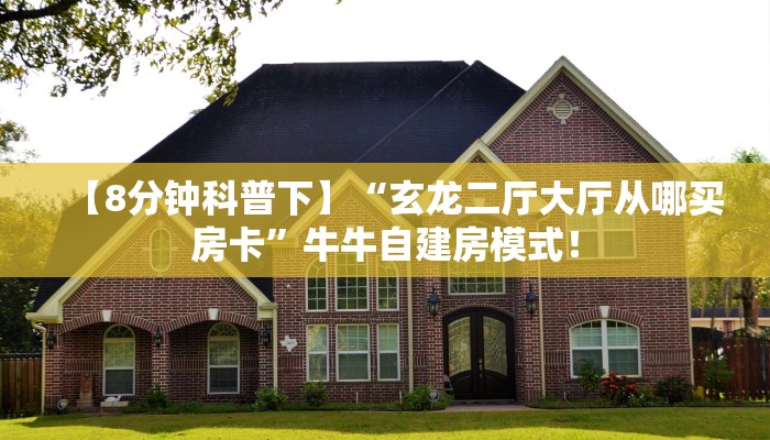【8分钟科普下】“玄龙二厅大厅从哪买房卡”牛牛自建房模式! 【8分钟科普下】“玄龙二厅大厅从哪买房卡”牛牛自建房模式!