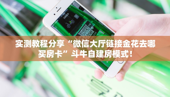 实测教程分享“微信大厅链接金花去哪买房卡”斗牛自建房模式! 实测教程分享“微信大厅链接金花去哪买房卡”斗牛自建房模式!