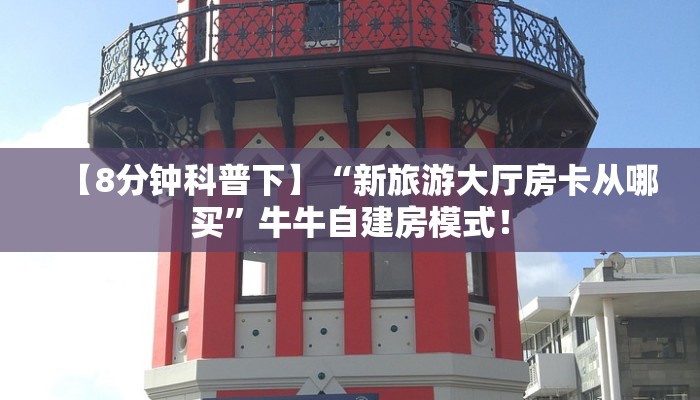 【8分钟科普下】“新旅游大厅房卡从哪买”牛牛自建房模式！