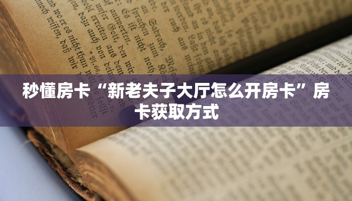 秒懂房卡“新老夫子大厅怎么开房卡”房卡获取方式