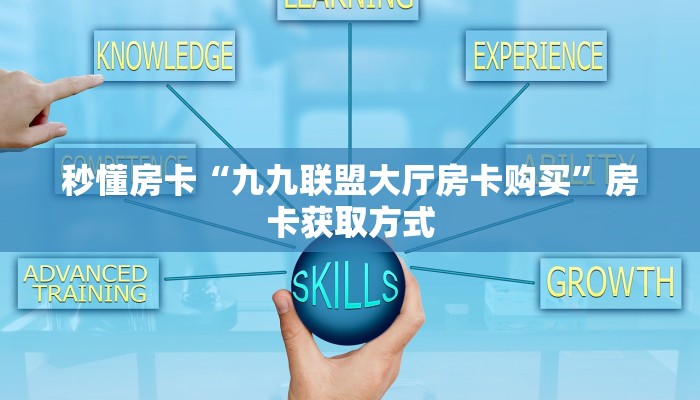 秒懂房卡“九九联盟大厅房卡购买”房卡获取方式 秒懂房卡“九九联盟大厅房卡购买”房卡获取方式