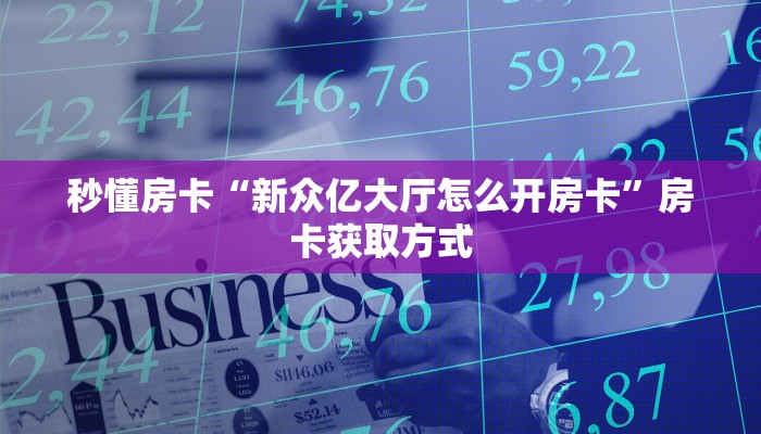 秒懂房卡“新众亿大厅怎么开房卡”房卡获取方式 秒懂房卡“新众亿大厅怎么开房卡”房卡获取方式