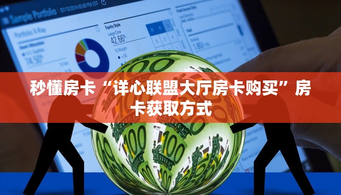 秒懂房卡“详心联盟大厅房卡购买”房卡获取方式 秒懂房卡“详心联盟大厅房卡购买”房卡获取方式