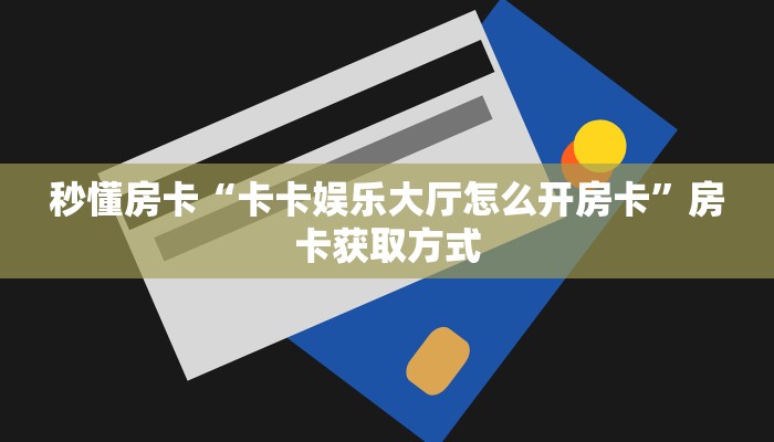 秒懂房卡“卡卡娱乐大厅怎么开房卡”房卡获取方式 秒懂房卡“卡卡娱乐大厅怎么开房卡”房卡获取方式