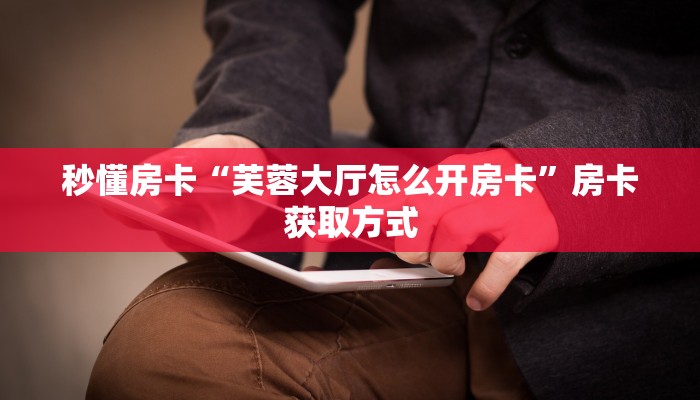 秒懂房卡“九神联盟大厅怎么开房卡”房卡获取方式 秒懂房卡“九神联盟大厅怎么开房卡”房卡获取方式