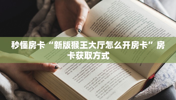 秒懂房卡“新版猴王大厅怎么开房卡”房卡获取方式 秒懂房卡“新版猴王大厅怎么开房卡”房卡获取方式