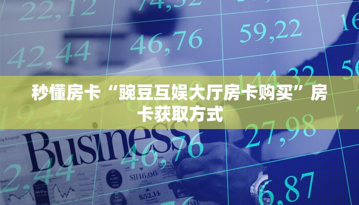 秒懂房卡“豌豆互娱大厅房卡购买”房卡获取方式 秒懂房卡“豌豆互娱大厅房卡购买”房卡获取方式