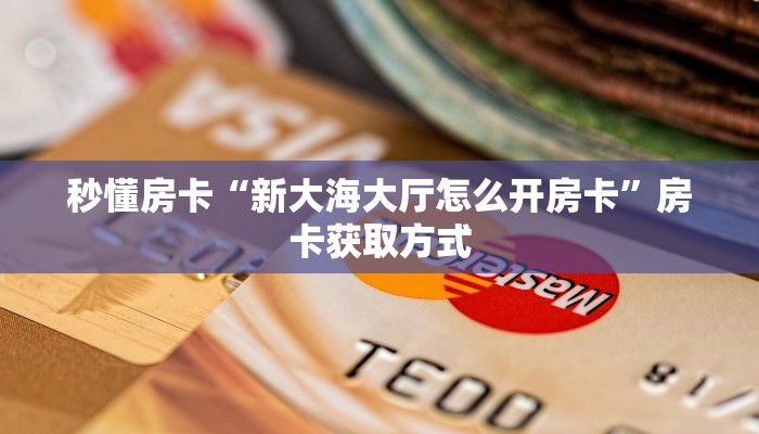 秒懂房卡“新大海大厅怎么开房卡”房卡获取方式 秒懂房卡“新大海大厅怎么开房卡”房卡获取方式