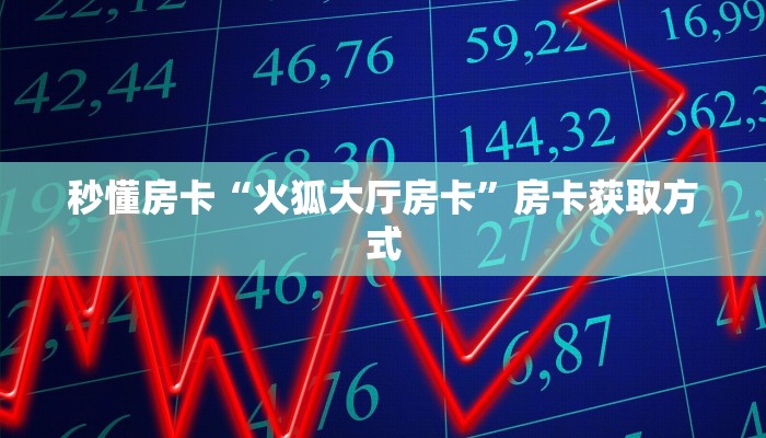 秒懂房卡“火狐大厅房卡”房卡获取方式 秒懂房卡“火狐大厅房卡”房卡获取方式
