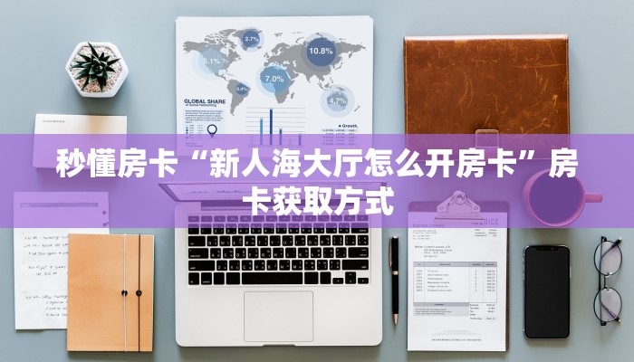 秒懂房卡“新人海大厅怎么开房卡”房卡获取方式 秒懂房卡“新人海大厅怎么开房卡”房卡获取方式