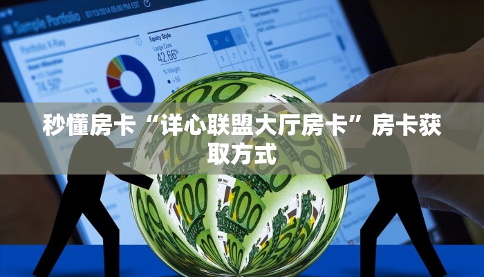 秒懂房卡“详心联盟大厅房卡”房卡获取方式 秒懂房卡“详心联盟大厅房卡”房卡获取方式