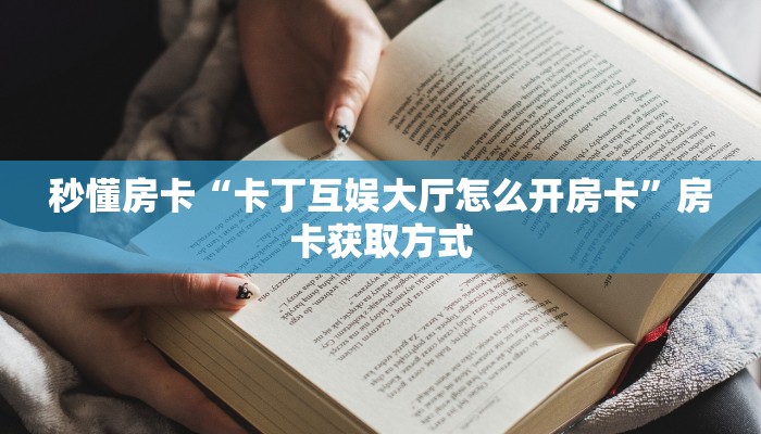 秒懂房卡“卡丁互娱大厅怎么开房卡”房卡获取方式 秒懂房卡“卡丁互娱大厅怎么开房卡”房卡获取方式