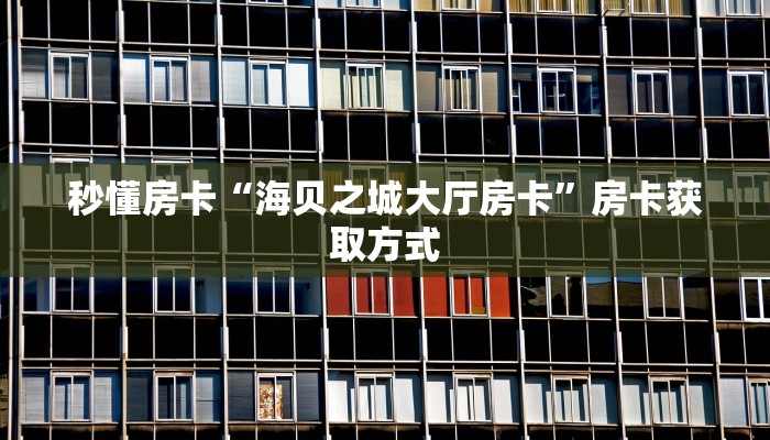 秒懂房卡“海贝之城大厅房卡”房卡获取方式 秒懂房卡“海贝之城大厅房卡”房卡获取方式