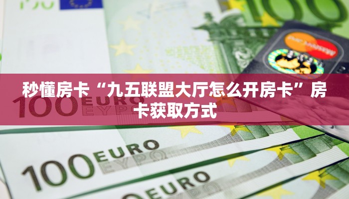 秒懂房卡“九五联盟大厅怎么开房卡”房卡获取方式 秒懂房卡“九五联盟大厅怎么开房卡”房卡获取方式