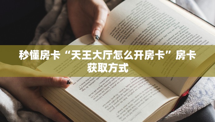 秒懂房卡“天王大厅怎么开房卡”房卡获取方式 秒懂房卡“天王大厅怎么开房卡”房卡获取方式