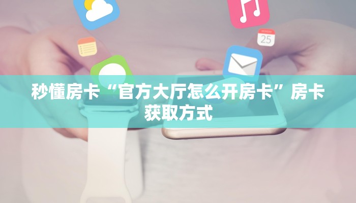 房卡秒懂“蛮虹大厅房卡在哪里买”房卡获取方式