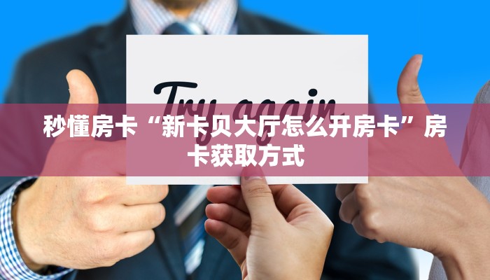 秒懂房卡“新卡贝大厅怎么开房卡”房卡获取方式 秒懂房卡“新卡贝大厅怎么开房卡”房卡获取方式